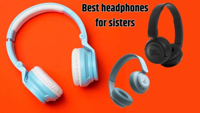 Best headphones for sisters